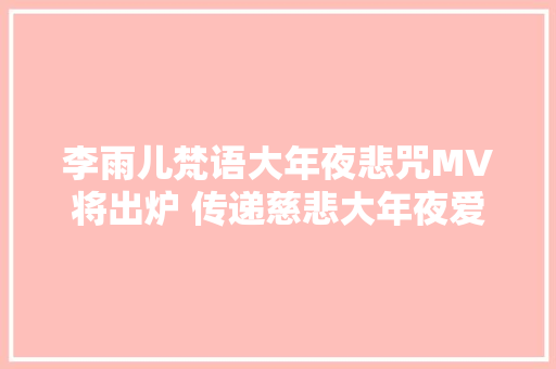 李雨儿梵语大年夜悲咒MV将出炉 传递慈悲大年夜爱