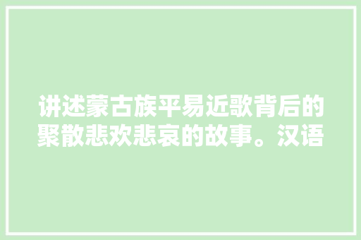 讲述蒙古族平易近歌背后的聚散悲欢悲哀的故事。汉语版