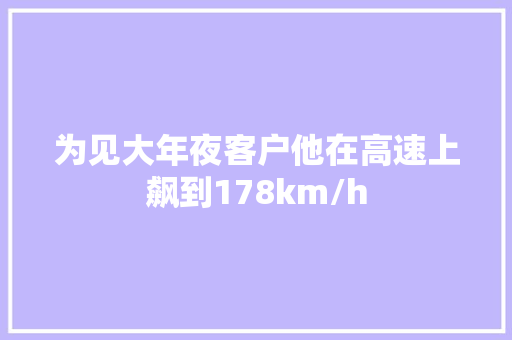 为见大年夜客户他在高速上飙到178km/h