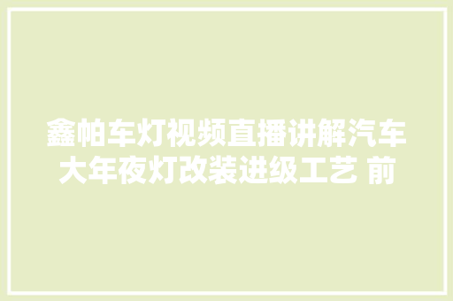 鑫帕车灯视频直播讲解汽车大年夜灯改装进级工艺 前后效果比拟
