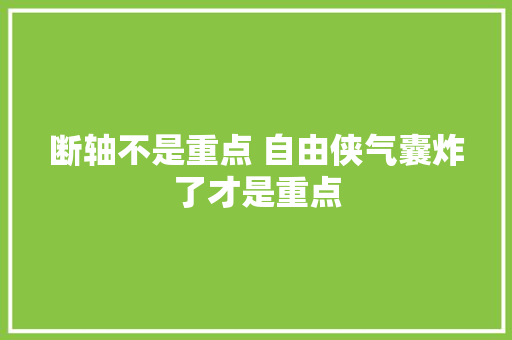 断轴不是重点 自由侠气囊炸了才是重点