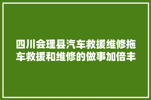 四川会理县汽车救援维修拖车救援和维修的做事加倍丰富