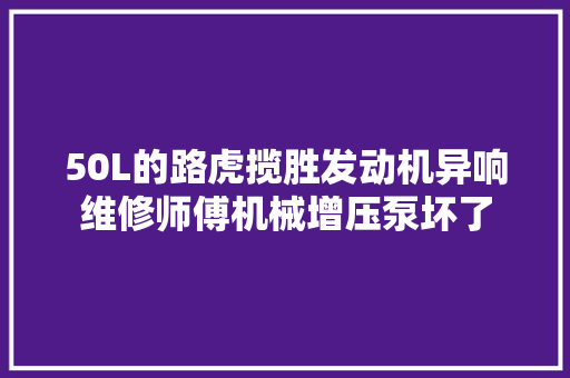 50L的路虎揽胜发动机异响维修师傅机械增压泵坏了