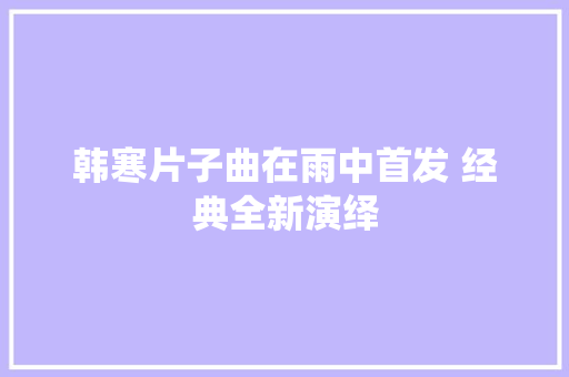 韩寒片子曲在雨中首发 经典全新演绎