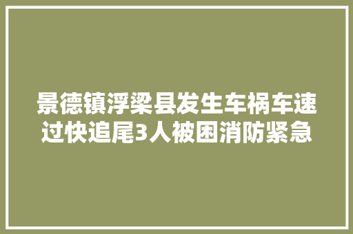 景德镇浮梁县发生车祸车速过快追尾3人被困消防紧急救援