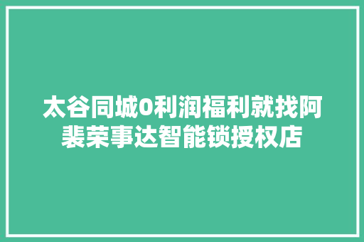 太谷同城0利润福利就找阿裴荣事达智能锁授权店