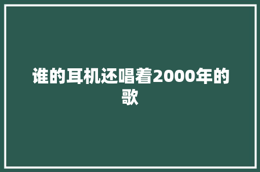 谁的耳机还唱着2000年的歌