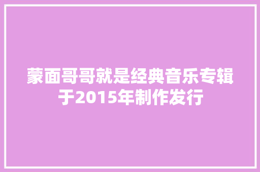 蒙面哥哥就是经典音乐专辑于2015年制作发行