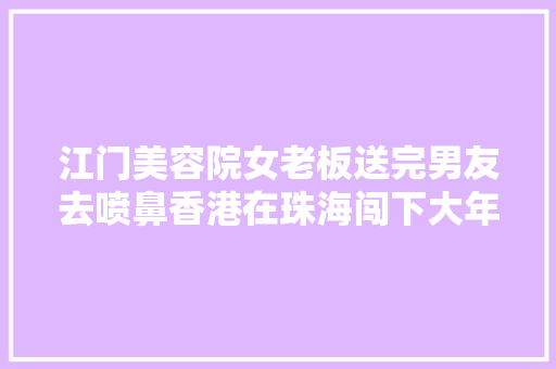江门美容院女老板送完男友去喷鼻香港在珠海闯下大年夜祸5岁女儿受连累