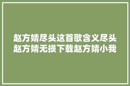 赵方婧尽头这首歌含义尽头赵方婧无损下载赵方婧小我简介