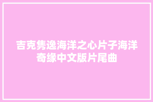 吉克隽逸海洋之心片子海洋奇缘中文版片尾曲