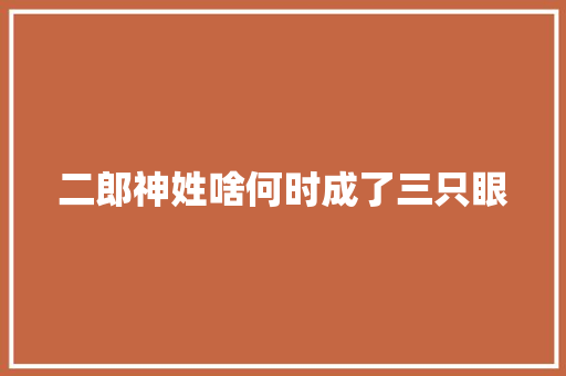 二郎神姓啥何时成了三只眼