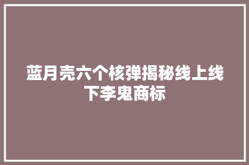 蓝月壳六个核弹揭秘线上线下李鬼商标