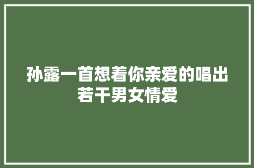 孙露一首想着你亲爱的唱出若干男女情爱