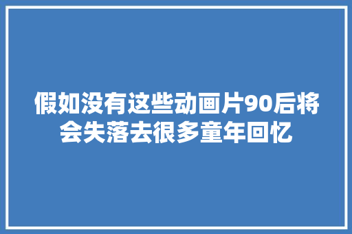 假如没有这些动画片90后将会失落去很多童年回忆