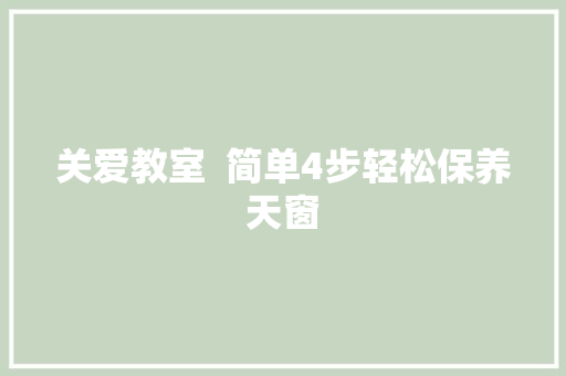 关爱教室  简单4步轻松保养天窗