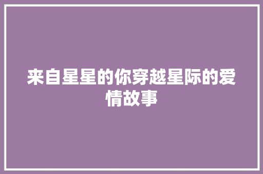来自星星的你穿越星际的爱情故事
