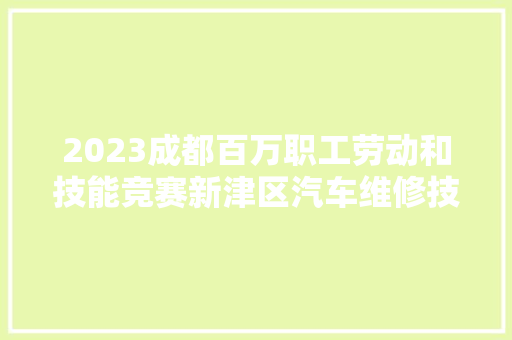 2023成都百万职工劳动和技能竞赛新津区汽车维修技能大年夜赛圆满落幕