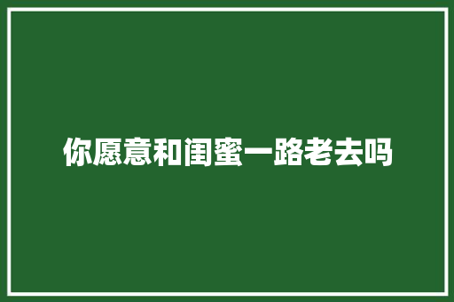 你愿意和闺蜜一路老去吗