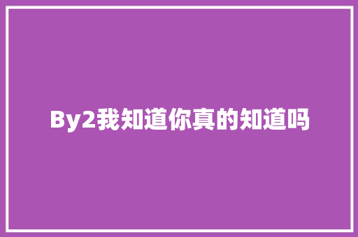 By2我知道你真的知道吗