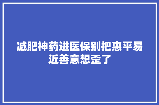 减肥神药进医保别把惠平易近善意想歪了