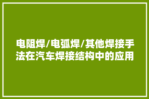 电阻焊/电弧焊/其他焊接手法在汽车焊接结构中的应用