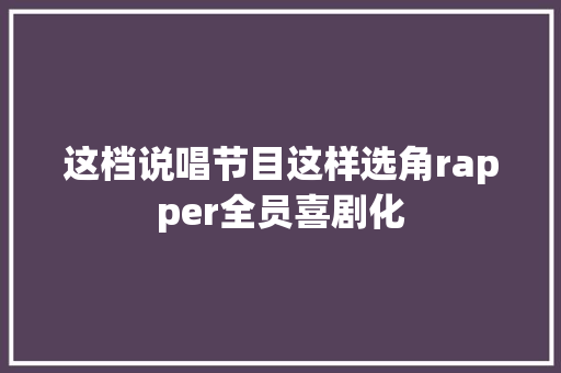 这档说唱节目这样选角rapper全员喜剧化