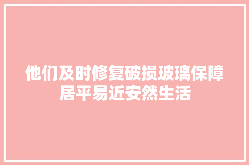 他们及时修复破损玻璃保障居平易近安然生活