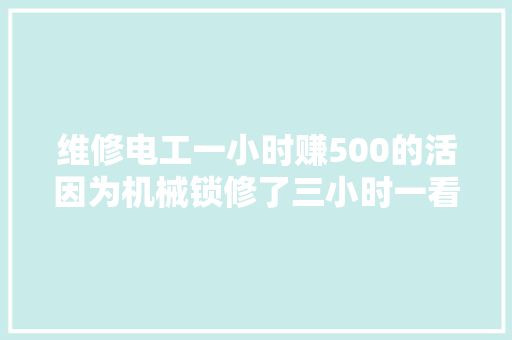 维修电工一小时赚500的活因为机械锁修了三小时一看就明白