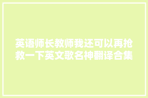 英语师长教师我还可以再抢救一下英文歌名神翻译合集