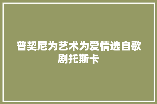 普契尼为艺术为爱情选自歌剧托斯卡