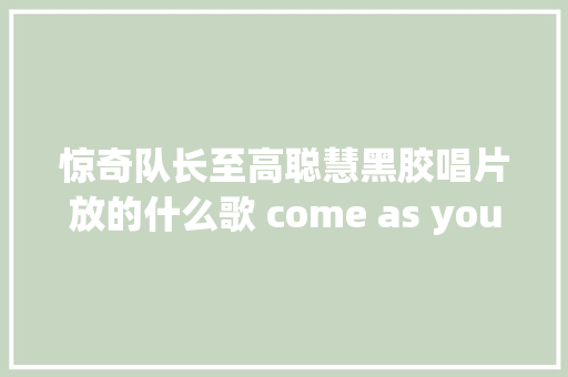 惊奇队长至高聪慧黑胶唱片放的什么歌 come as you are歌词