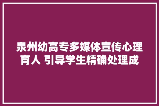 泉州幼高专多媒体宣传心理育人 引导学生精确处理成长的烦恼