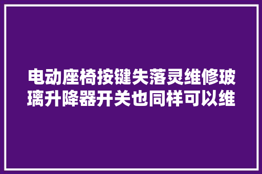 电动座椅按键失落灵维修玻璃升降器开关也同样可以维修胖哥拆解
