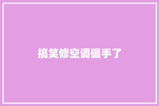 搞笑修空调砸手了