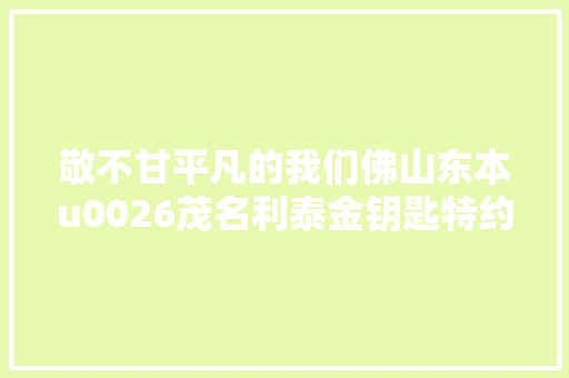 敬不甘平凡的我们佛山东本u0026茂名利泰金钥匙特约店交车典礼