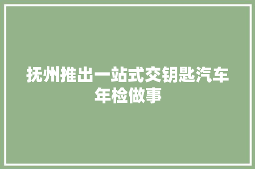 抚州推出一站式交钥匙汽车年检做事