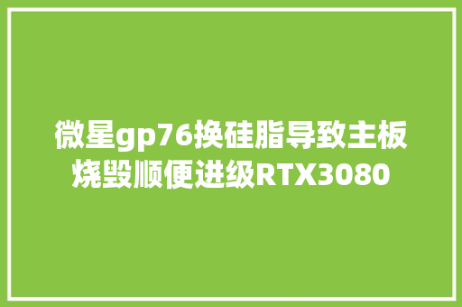微星gp76换硅脂导致主板烧毁顺便进级RTX3080