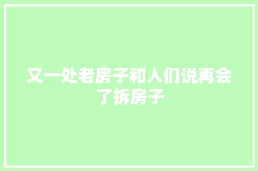 又一处老房子和人们说再会了拆房子