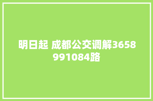 明日起 成都公交调解3658991084路