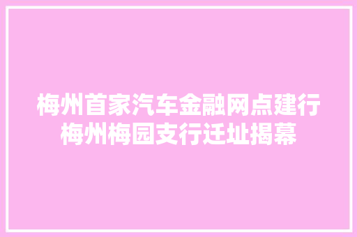 梅州首家汽车金融网点建行梅州梅园支行迁址揭幕