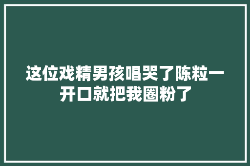 这位戏精男孩唱哭了陈粒一开口就把我圈粉了