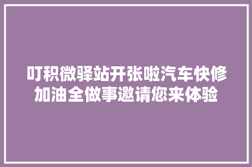 叮积微驿站开张啦汽车快修加油全做事邀请您来体验