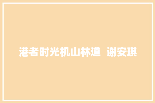 港者时光机山林道  谢安琪