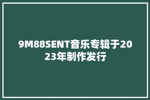 9M88SENT音乐专辑于2023年制作发行