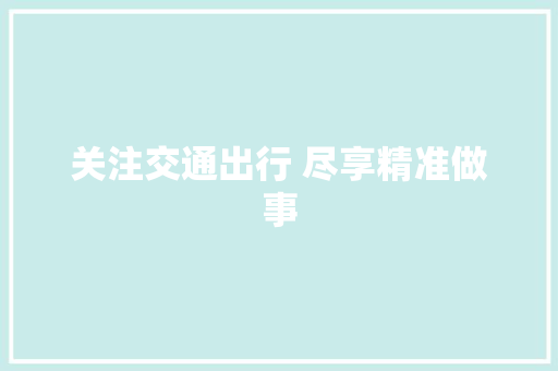关注交通出行 尽享精准做事