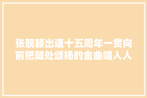 张靓颖出道十五周年一贯向前把随处颂扬的金曲唱入人心