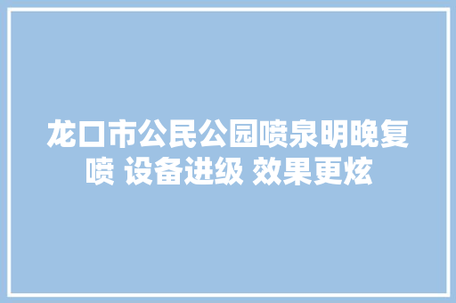 龙口市公民公园喷泉明晚复喷 设备进级 效果更炫