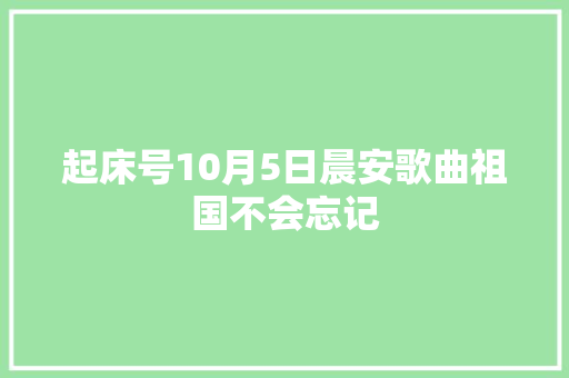 起床号10月5日晨安歌曲祖国不会忘记