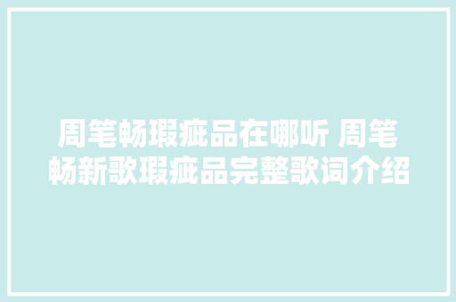 周笔畅瑕疵品在哪听 周笔畅新歌瑕疵品完整歌词介绍